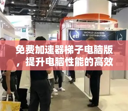 免费加速器梯子电脑版，提升电脑性能的高效工具