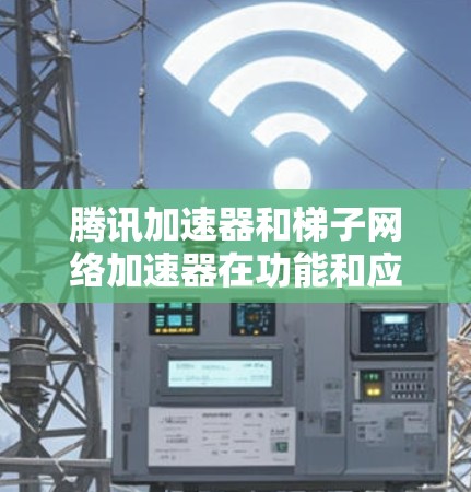 腾讯加速器和梯子网络加速器在功能和应用上有不同的侧重，尽管它们都涉及高带宽和稳定连接，但它们属于不同的网络加速服务类型