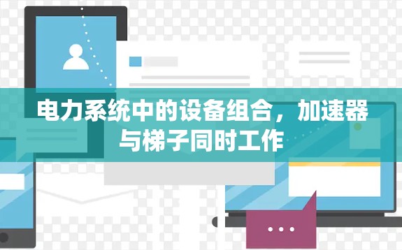 电力系统中的设备组合，加速器与梯子同时工作