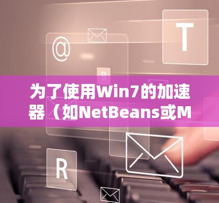 为了使用Win7的加速器(如NetBeans或Maven)加速下载,可以按照以下步骤操作 为了使用Win7的加速器(如NetBeans或Maven)加速下载,可以按照以下步骤操作