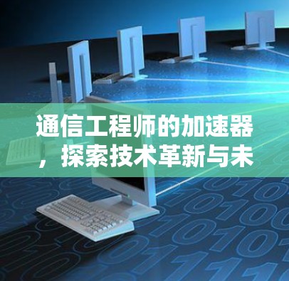 通信工程师的加速器，探索技术革新与未来趋势