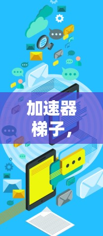 加速器梯子,助力数据高速传输的创新解决方案 加速器梯子,助力数据高速传输的创新解决方案