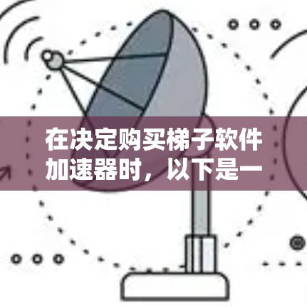 在决定购买梯子软件加速器时，以下是一个有条理的步骤指南，帮助你选出最适合自己的品牌