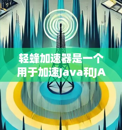 轻蜂加速器是一个用于加速Java和JAR文件的工具，旨在提高Java程序的运行速度。以下是使用轻蜂加速器的详细步骤