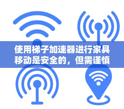使用梯子加速器进行家具移动是安全的,但需谨慎操作,以避免潜在的风险。以下是对梯子加速器和家具移动的详细分析 使用梯子加速器进行家具移动是安全的,但需谨慎操作,以避免潜在的风险。以下是对梯子加速器和家具移动的详细分析