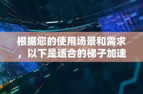 根据您的使用场景和需求，以下是适合的梯子加速器推荐