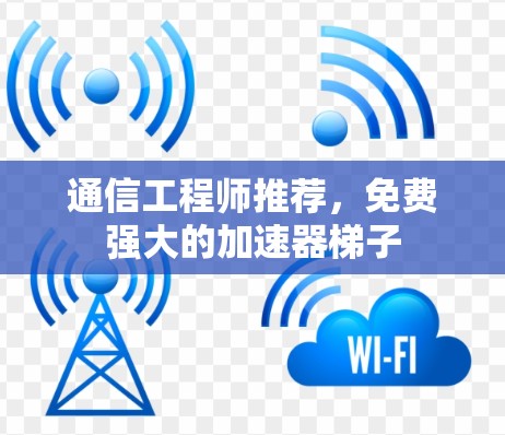 通信工程师推荐，免费强大的加速器梯子