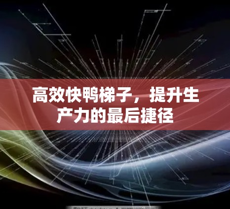高效快鸭梯子，提升生产力的最后捷径
