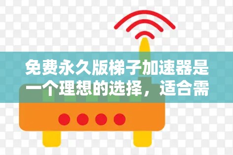 免费永久版梯子加速器是一个理想的选择,适合需要快速加速视频流、直播或网络流的用户。以下是详细的总结和建议 免费永久版梯子加速器是一个理想的选择,适合需要快速加速视频流、直播或网络流的用户。以下是详细的总结和建议