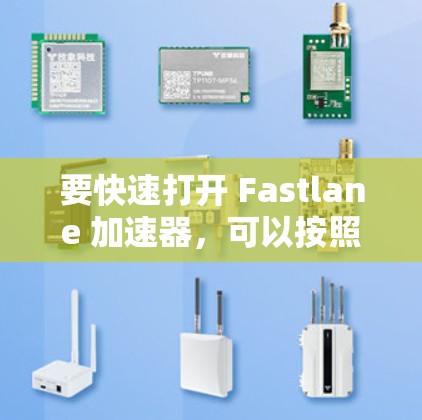 要快速打开 Fastlane 加速器,可以按照以下步骤操作 要快速打开 Fastlane 加速器,可以按照以下步骤操作