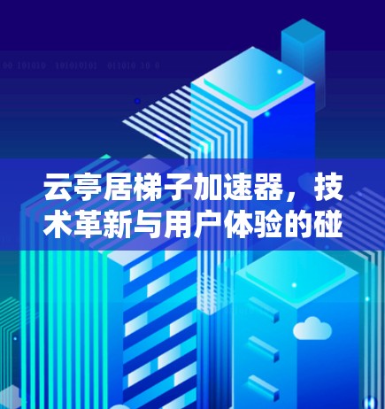 云亭居梯子加速器,技术革新与用户体验的碰撞 云亭居梯子加速器,技术革新与用户体验的碰撞