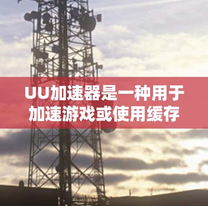 UU加速器是一种用于加速游戏或使用缓存的工具,但它并不像挂梯子那样用于连接梯子。以下是关于UU加速器的详细信息 UU加速器是一种用于加速游戏或使用缓存的工具,但它并不像挂梯子那样用于连接梯子。以下是关于UU加速器的详细信息