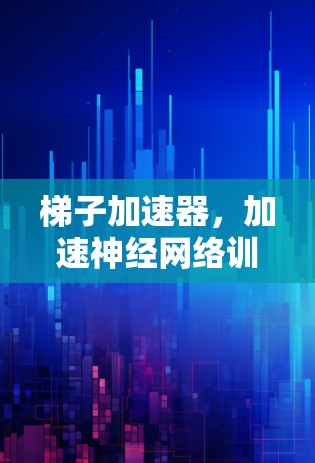 梯子加速器,加速神经网络训练的高效解决方案 梯子加速器,加速神经网络训练的高效解决方案
