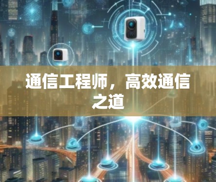 通信工程师,高效通信之道 通信工程师,高效通信之道