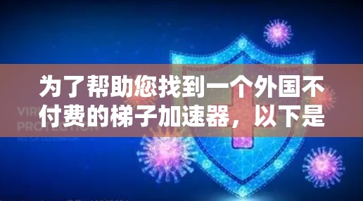 为了帮助您找到一个外国不付费的梯子加速器,以下是一些具体建议和资源推荐 为了帮助您找到一个外国不付费的梯子加速器,以下是一些具体建议和资源推荐