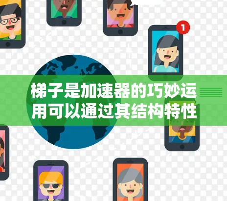 梯子是加速器的巧妙运用可以通过其结构特性来实现,具体步骤如下 梯子是加速器的巧妙运用可以通过其结构特性来实现,具体步骤如下