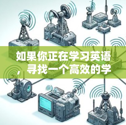 如果你正在学习英语,寻找一个高效的学习工具以提高成绩,以下是一些推荐的梯子加速器平台 如果你正在学习英语,寻找一个高效的学习工具以提高成绩,以下是一些推荐的梯子加速器平台