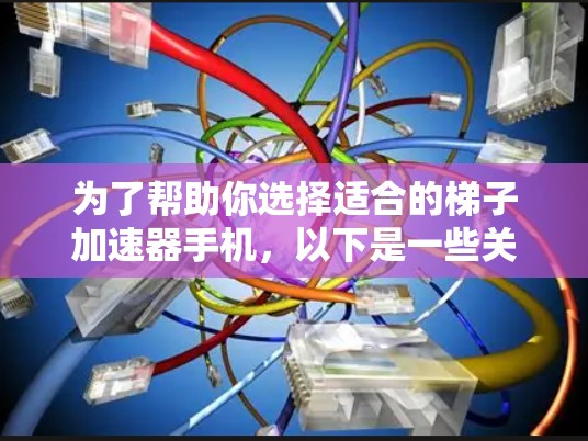 为了帮助你选择适合的梯子加速器手机,以下是一些关键信息和建议 为了帮助你选择适合的梯子加速器手机,以下是一些关键信息和建议