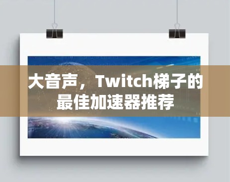 大音声,Twitch梯子的最佳加速器推荐 大音声,Twitch梯子的最佳加速器推荐