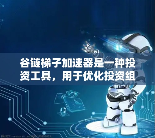 谷链梯子加速器是一种投资工具,用于优化投资组合,提高收益和风险控制。以下是一步步的指导 谷链梯子加速器是一种投资工具,用于优化投资组合,提高收益和风险控制。以下是一步步的指导