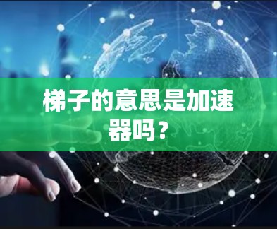 梯子的意思是加速器吗？