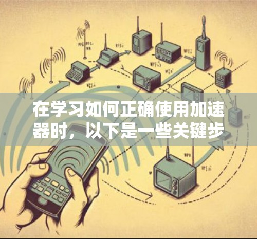 在学习如何正确使用加速器时，以下是一些关键步骤和技巧