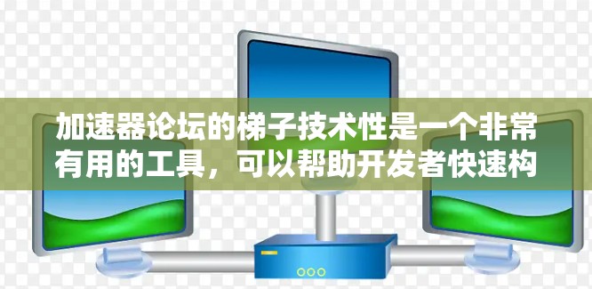 加速器论坛的梯子技术性是一个非常有用的工具，可以帮助开发者快速构建和扩展应用，提高开发效率。以下是关于梯子技术性的详细总结