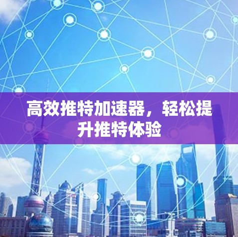 高效推特加速器，轻松提升推特体验