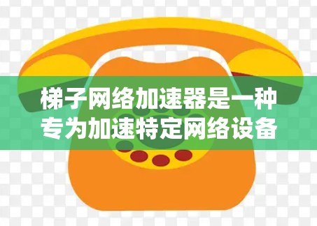 梯子网络加速器是一种专为加速特定网络设备连接网络而设计的工具，广泛应用于电脑和手机上。以下是系统选择梯子网络加速器的步骤指南
