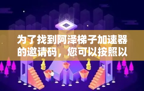 为了找到阿泽梯子加速器的邀请码,您可以按照以下步骤进行 为了找到阿泽梯子加速器的邀请码,您可以按照以下步骤进行