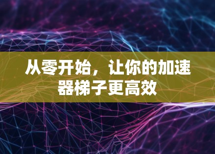 从零开始，让你的加速器梯子更高效