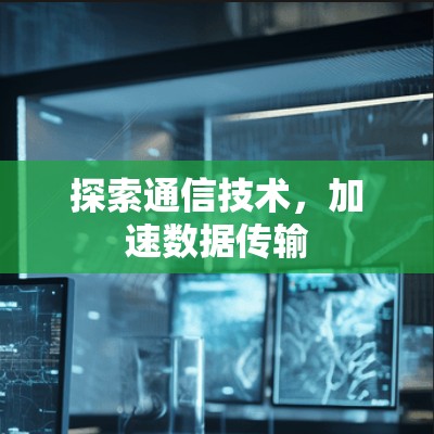 探索通信技术，加速数据传输