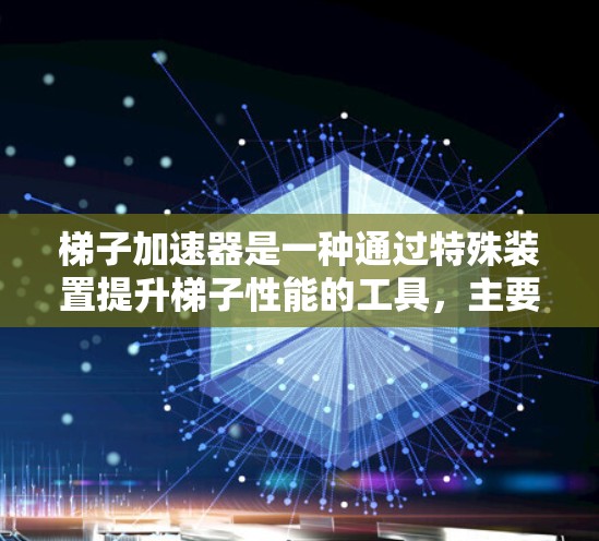 梯子加速器是一种通过特殊装置提升梯子性能的工具，主要通过增加梯子的稳定性、减少摩擦力或提高移动效率来提升其性能。以下是其可能的用处和应用