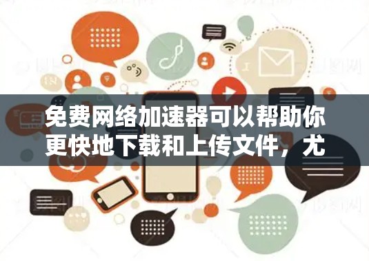 免费网络加速器可以帮助你更快地下载和上传文件，尤其是在你的设备配置有限的情况下。以下是一些推荐的免费网络加速器，帮助你选择最适合的工具