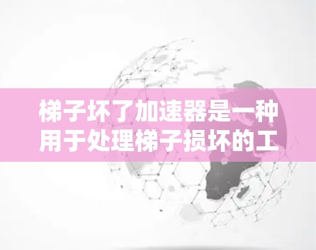 梯子坏了加速器是一种用于处理梯子损坏的工具,或加速特定功能的加速器。为了更好地理解和应用这种工具,可以按照以下步骤进行 梯子坏了加速器是一种用于处理梯子损坏的工具,或加速特定功能的加速器。为了更好地理解和应用这种工具,可以按照以下步骤进行