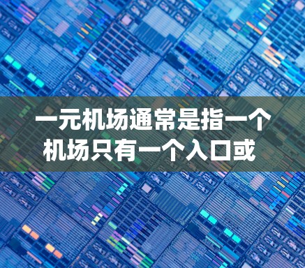 一元机场通常是指一个机场只有一个入口或 gates(入口)即位于机场北部区域的 gates。这种设计旨在提高效率,减少排队时间,方便游客进出机场。以下是一些关于一元机场的常见名称和特点 一元机场通常是指一个机场只有一个入口或 gates(入口)即位于机场北部区域的 gates。这种设计旨在提高效率,减少排队时间,方便游客进出机场。以下是一些关于一元机场的常见名称和特点