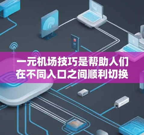 一元机场技巧是帮助人们在不同入口之间顺利切换，尤其是在面对国际航班时，确保安全和效率。以下是一元机场技巧的详细指南