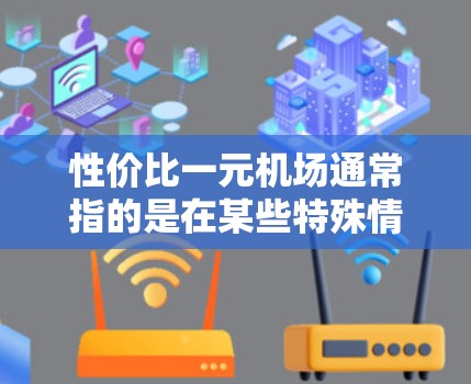 性价比一元机场通常指的是在某些特殊情况下,机场的门票或服务价格非常低。以下是一些可能的情况和解决方案 性价比一元机场通常指的是在某些特殊情况下,机场的门票或服务价格非常低。以下是一些可能的情况和解决方案