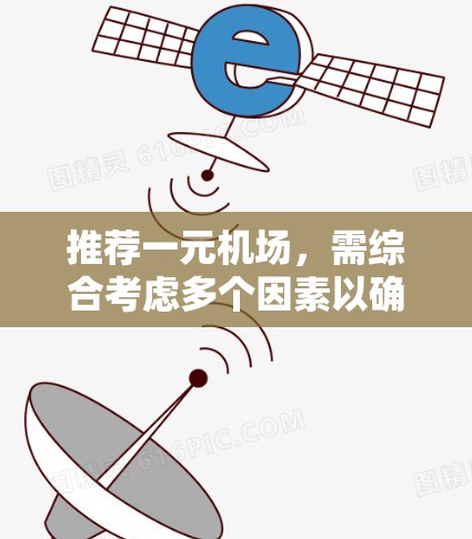 推荐一元机场，需综合考虑多个因素以确保效率、便利性和舒适度。以下是一元机场推荐的综合考虑因素