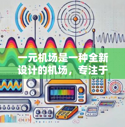 一元机场是一种全新设计的机场,专注于单一跑道的航空服务,旨在通过优化资源利用和提高效率来提升航空服务质量。以下是关于该概念的详细分析 一元机场是一种全新设计的机场,专注于单一跑道的航空服务,旨在通过优化资源利用和提高效率来提升航空服务质量。以下是关于该概念的详细分析