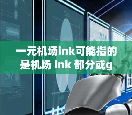一元机场ink可能指的是机场 ink 部分或gate 检测点。机场通常有一个 gate area（gate area 即机场工作人员负责的 gate 部分。gate area 包括以下内容