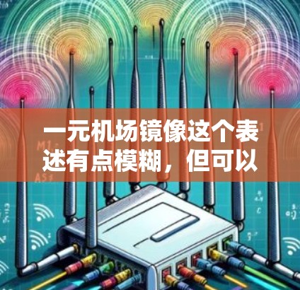 一元机场镜像这个表述有点模糊，但可以理解为探讨一种独特的或特殊的机场设计，可能是指机场的镜像设计或某种独特的视觉效果。以下是一些可能的解释和建议