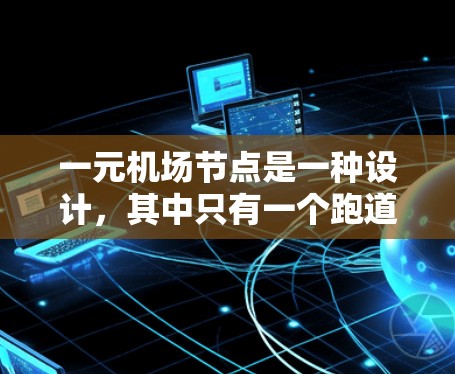 一元机场节点是一种设计，其中只有一个跑道或道次供飞机使用，通常用于减少飞行复杂性，提高效率。以下是关于一元机场节点的详细分析