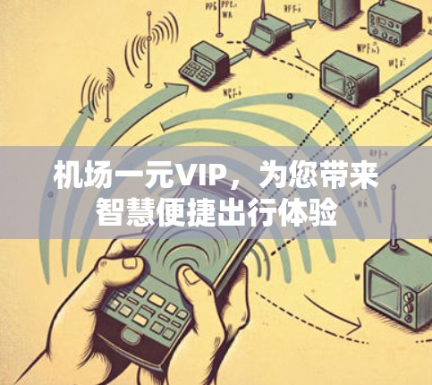 机场一元VIP,为您带来智慧便捷出行体验 机场一元VIP,为您带来智慧便捷出行体验