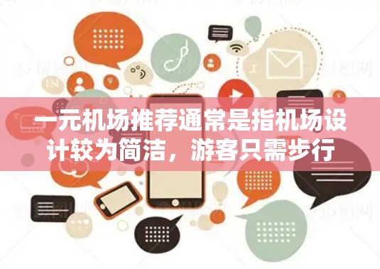 一元机场推荐通常是指机场设计较为简洁,游客只需步行进入即可,无需人工引导。以下是一些推荐的机场,基于其设计简洁和方便游客的特性 一元机场推荐通常是指机场设计较为简洁,游客只需步行进入即可,无需人工引导。以下是一些推荐的机场,基于其设计简洁和方便游客的特性