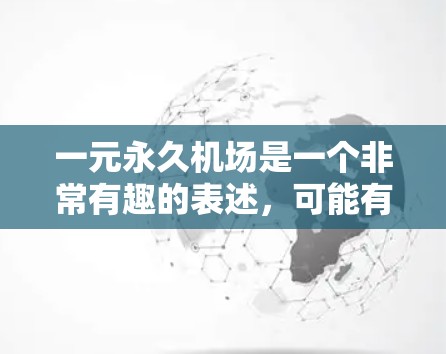 一元永久机场是一个非常有趣的表述，可能有多种解释。以下是一些可能的解释