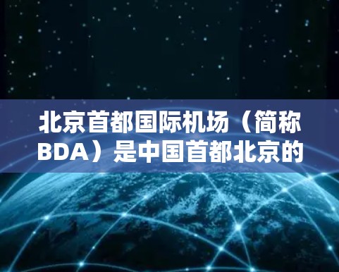 北京首都国际机场（简称BDA）是中国首都北京的重要航空枢纽，是全球知名的全枢纽机场。以下是对BDA的详细分析