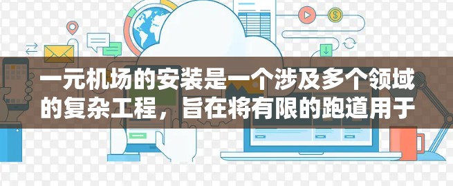 一元机场的安装是一个涉及多个领域的复杂工程,旨在将有限的跑道用于一条专属于滑翔机的路径。以下是该技术的主要方面 一元机场的安装是一个涉及多个领域的复杂工程,旨在将有限的跑道用于一条专属于滑翔机的路径。以下是该技术的主要方面