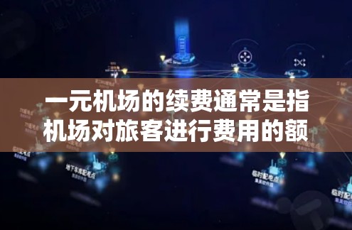 一元机场的续费通常是指机场对旅客进行费用的额外收取,用于机场间的快速连接或服务。具体操作和要求可能会因机场而异,以下是一些常见的信息和操作要点 一元机场的续费通常是指机场对旅客进行费用的额外收取,用于机场间的快速连接或服务。具体操作和要求可能会因机场而异,以下是一些常见的信息和操作要点