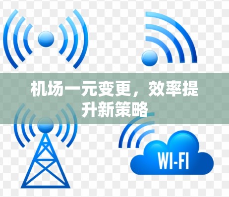 机场一元变更，效率提升新策略